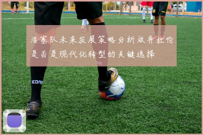 活塞队未来发展策略分析放弃杜伦是否是现代化转型的关键选择