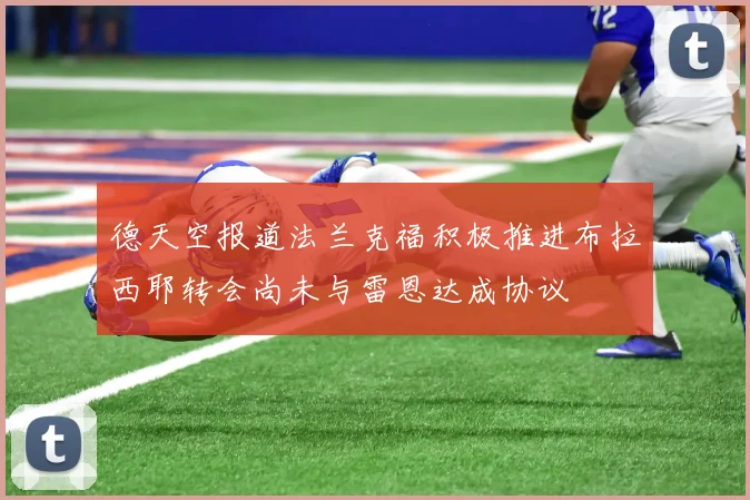 德天空报道法兰克福积极推进布拉西耶转会尚未与雷恩达成协议